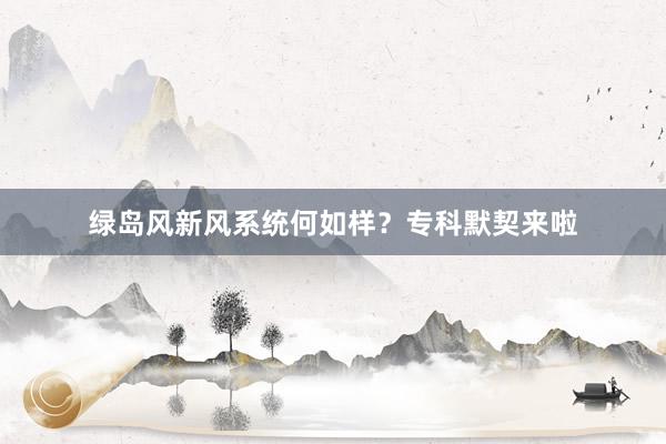 绿岛风新风系统何如样？专科默契来啦