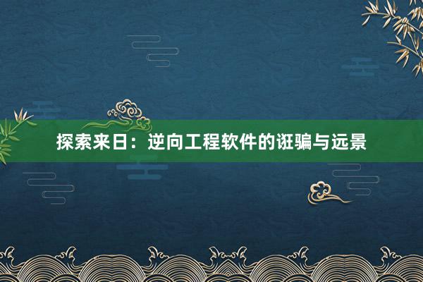 探索来日：逆向工程软件的诳骗与远景