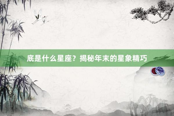 底是什么星座？揭秘年末的星象精巧